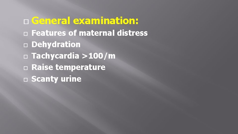  General examination: Features of maternal distress Dehydration Tachycardia >100/m Raise temperature Scanty urine