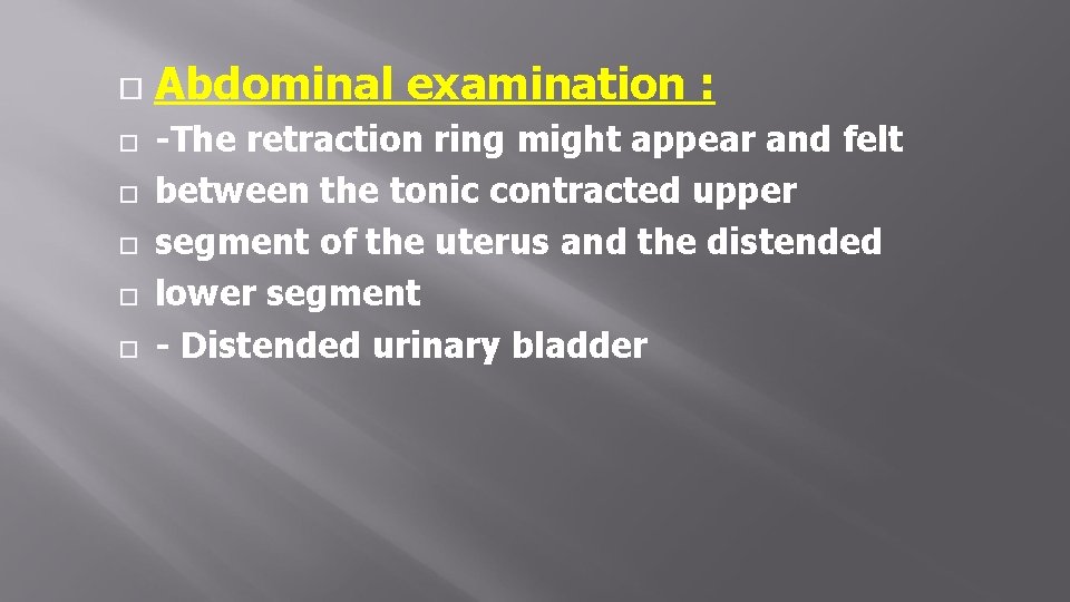  Abdominal examination : -The retraction ring might appear and felt between the tonic