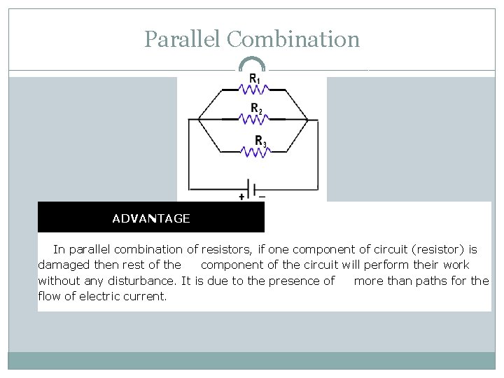 Parallel Combination ADVANTAGE In parallel combination of resistors, if one component of circuit (resistor)