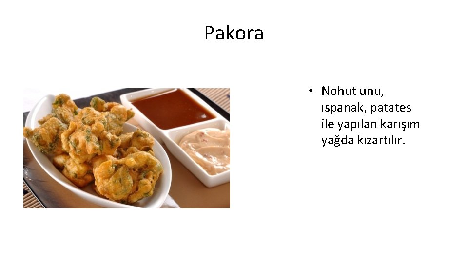 Pakora • Nohut unu, ıspanak, patates ile yapılan karışım yağda kızartılır. 