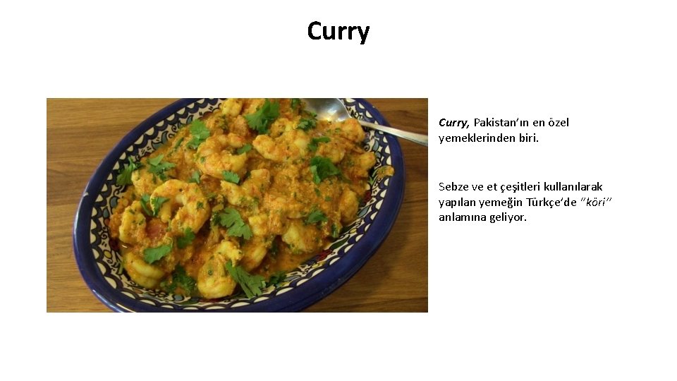 Curry, Pakistan’ın en özel yemeklerinden biri. Sebze ve et çeşitleri kullanılarak yapılan yemeğin Türkçe’de
