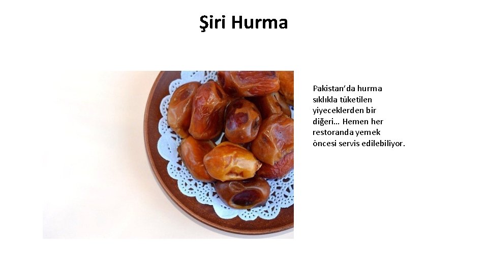 Şiri Hurma Pakistan’da hurma sıklıkla tüketilen yiyeceklerden bir diğeri… Hemen her restoranda yemek öncesi
