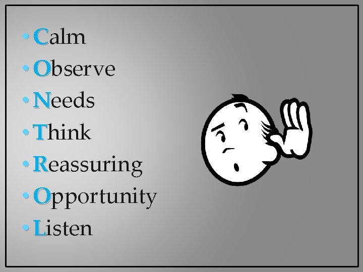 • Calm • Observe • Needs • Think • Reassuring • Opportunity • • Calm • Observe • Needs • Think • Reassuring • Opportunity •