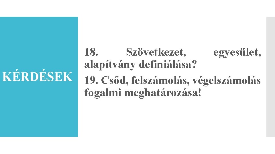 KÉRDÉSEK 18. Szövetkezet, egyesület, alapítvány definiálása? 19. Csőd, felszámolás, végelszámolás fogalmi meghatározása! 