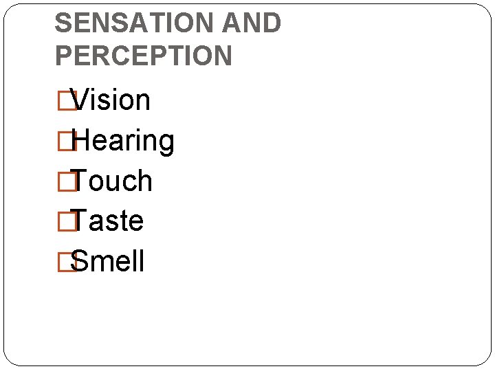 SENSATION AND PERCEPTION �Vision �Hearing �Touch �Taste �Smell 