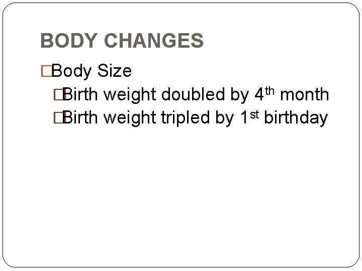 BODY CHANGES �Body Size �Birth weight doubled by 4 th month �Birth weight tripled