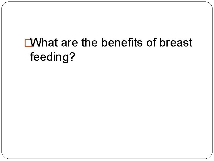 �What are the benefits of breast feeding? 
