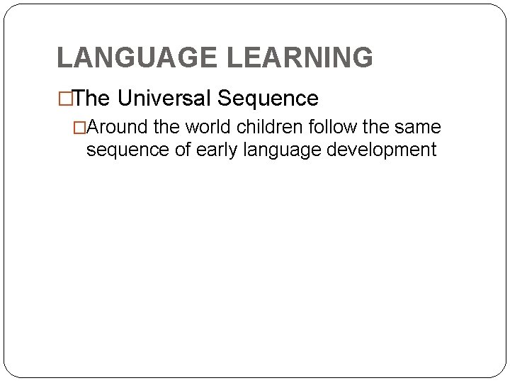LANGUAGE LEARNING �The Universal Sequence �Around the world children follow the same sequence of