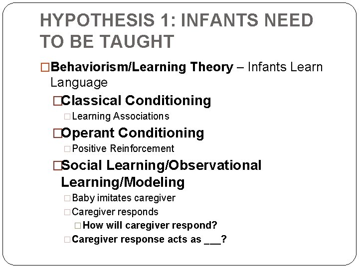 HYPOTHESIS 1: INFANTS NEED TO BE TAUGHT �Behaviorism/Learning Theory – Infants Learn Language �Classical