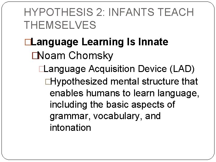 HYPOTHESIS 2: INFANTS TEACH THEMSELVES �Language Learning Is Innate �Noam Chomsky �Language Acquisition Device