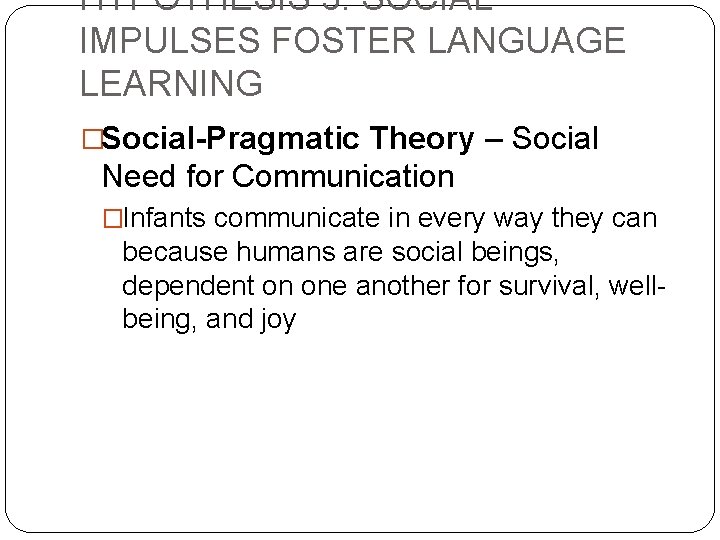 HYPOTHESIS 3: SOCIAL IMPULSES FOSTER LANGUAGE LEARNING �Social-Pragmatic Theory – Social Need for Communication