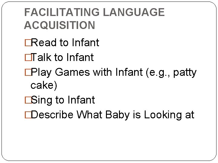FACILITATING LANGUAGE ACQUISITION �Read to Infant �Talk to Infant �Play Games with Infant (e.