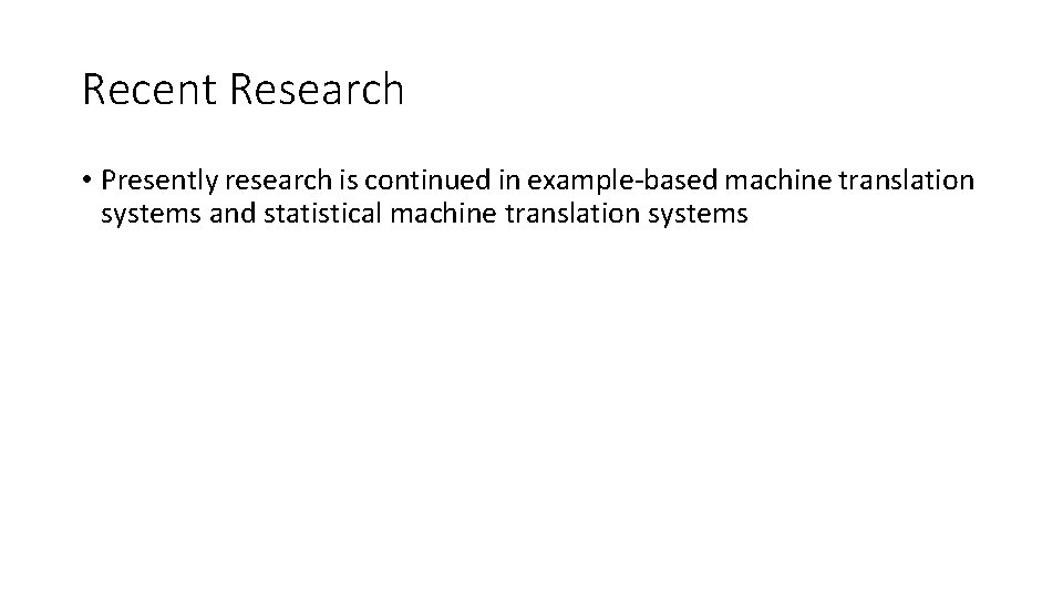 Recent Research • Presently research is continued in example-based machine translation systems and statistical