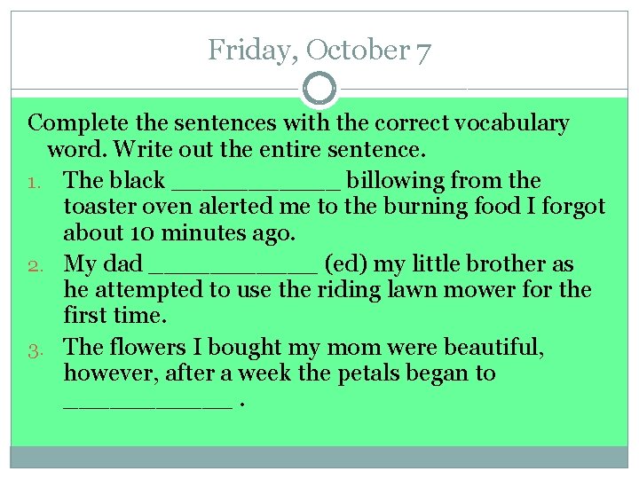 Friday, October 7 Complete the sentences with the correct vocabulary word. Write out the