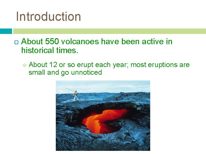 Introduction About 550 volcanoes have been active in historical times. About 12 or so