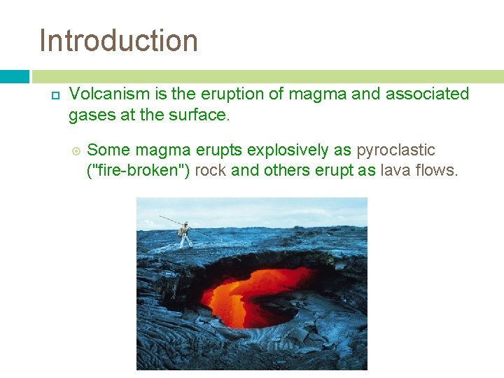 Introduction Volcanism is the eruption of magma and associated gases at the surface. Some