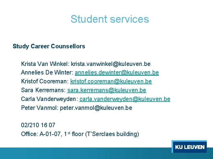 Student services Study Career Counsellors Krista Van Winkel: krista. vanwinkel@kuleuven. be Annelies De Winter: