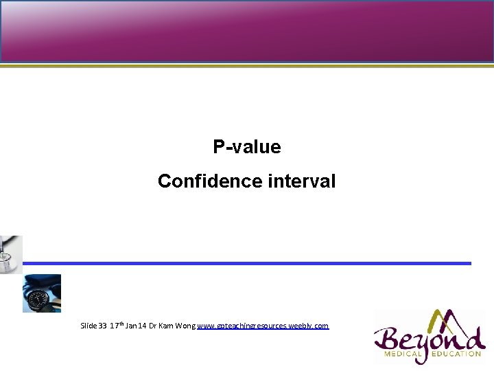 P-value Confidence interval Topic presented Slide 33 17 th Jan 14 Dr Kam Wong