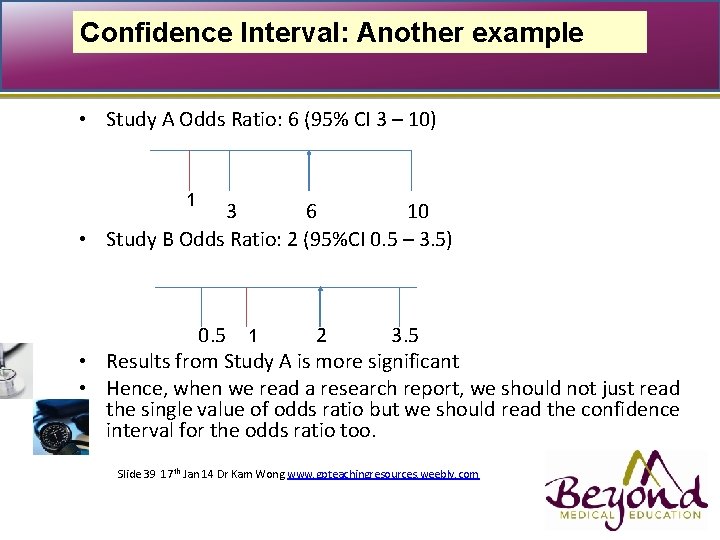 Confidence Interval: Another example • Study A Odds Ratio: 6 (95% CI 3 –