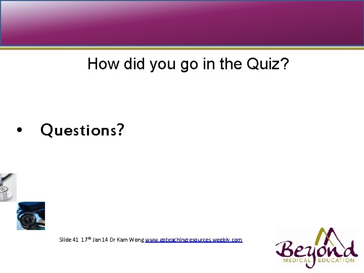 How did you go in the Quiz? • Questions? Topic presented Slide 41 17