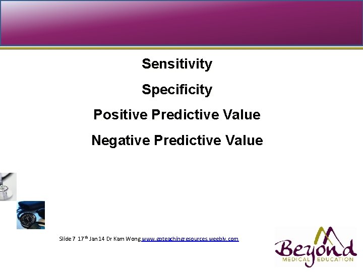 Sensitivity Specificity Positive Predictive Value Negative Predictive Value Topic presented Slide 7 17 th