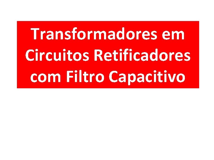 Transformadores em Circuitos Retificadores com Filtro Capacitivo 