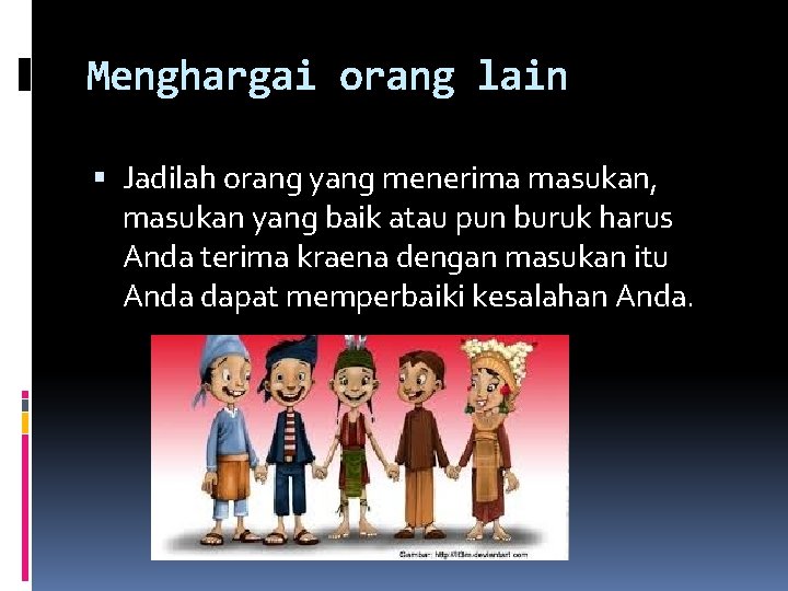 Menghargai orang lain Jadilah orang yang menerima masukan, masukan yang baik atau pun buruk