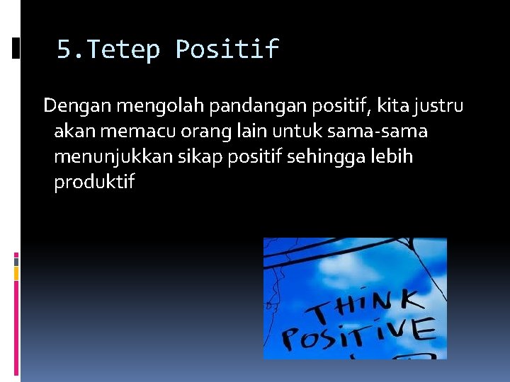 5. Tetep Positif Dengan mengolah pandangan positif, kita justru akan memacu orang lain untuk