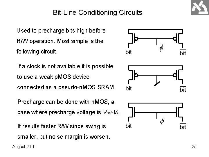 Bit-Line Conditioning Circuits Used to precharge bits high before R/W operation. Most simple is Bit-Line Conditioning Circuits Used to precharge bits high before R/W operation. Most simple is