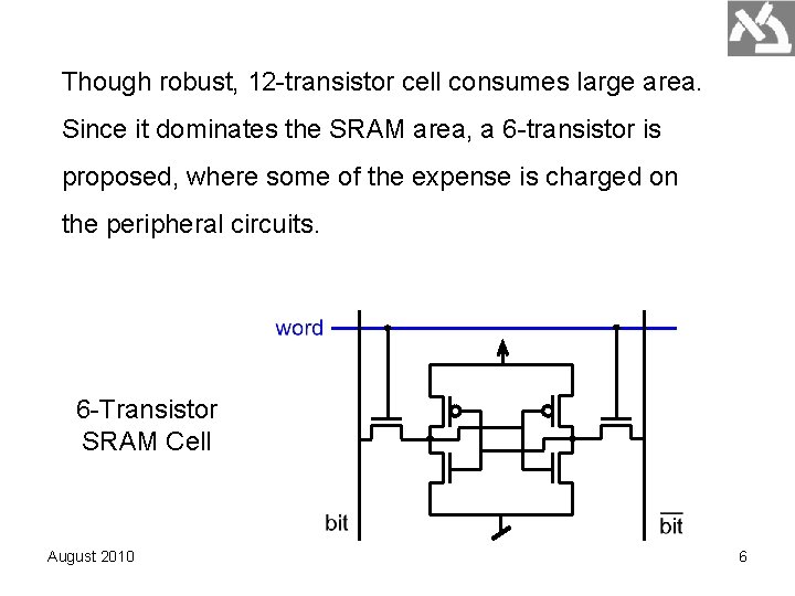 Though robust, 12 -transistor cell consumes large area. Since it dominates the SRAM area, Though robust, 12 -transistor cell consumes large area. Since it dominates the SRAM area,