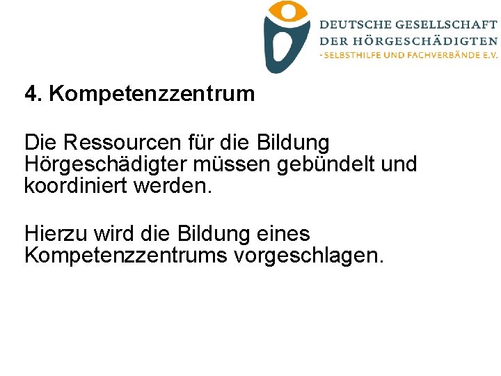 4. Kompetenzzentrum Die Ressourcen für die Bildung Hörgeschädigter müssen gebündelt und koordiniert werden. Hierzu