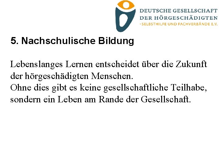 5. Nachschulische Bildung Lebenslanges Lernen entscheidet über die Zukunft der hörgeschädigten Menschen. Ohne dies