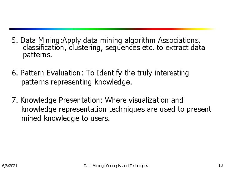 5. Data Mining: Apply data mining algorithm Associations, classification, clustering, sequences etc. to extract