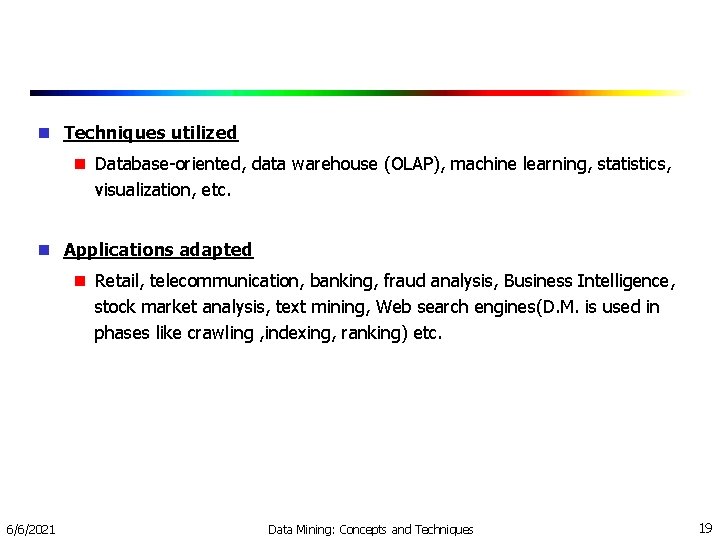  Techniques utilized Database-oriented, data warehouse (OLAP), machine learning, statistics, visualization, etc. Applications adapted
