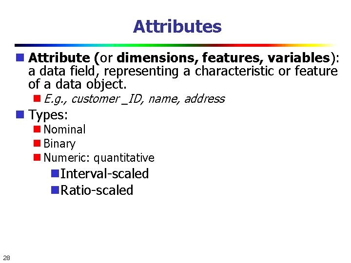 Attributes Attribute (or dimensions, features, variables): a data field, representing a characteristic or feature