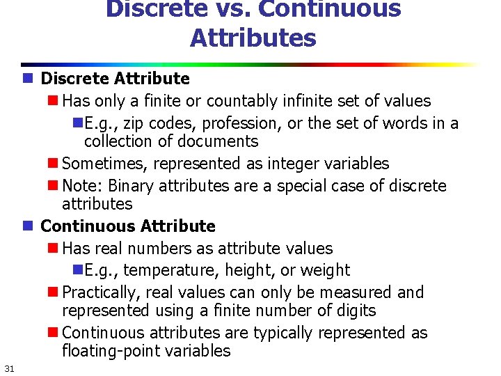 Discrete vs. Continuous Attributes Discrete Attribute Has only a finite or countably infinite set