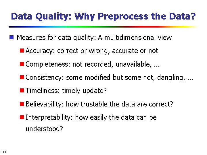Data Quality: Why Preprocess the Data? Measures for data quality: A multidimensional view Accuracy: