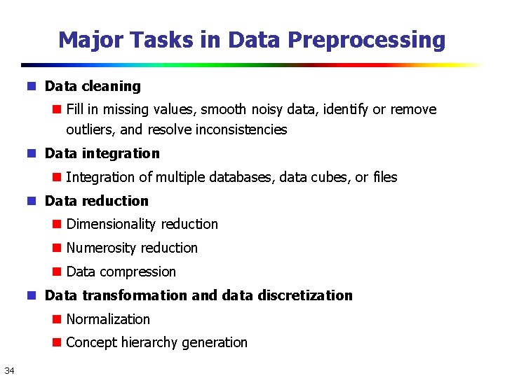 Major Tasks in Data Preprocessing Data cleaning Fill in missing values, smooth noisy data,