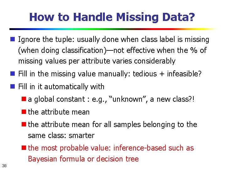 How to Handle Missing Data? Ignore the tuple: usually done when class label is