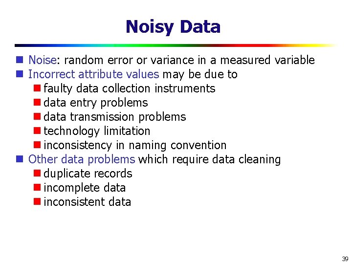Noisy Data Noise: random error or variance in a measured variable Incorrect attribute values