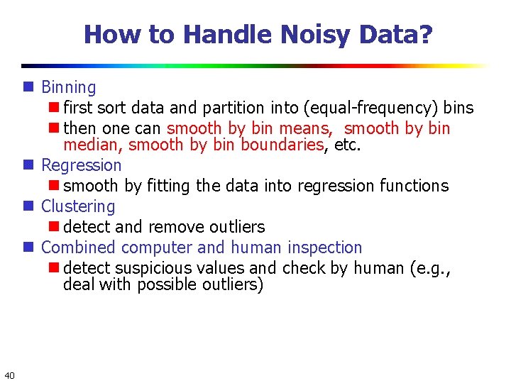 How to Handle Noisy Data? Binning first sort data and partition into (equal-frequency) bins