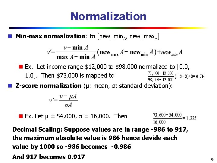 Normalization Min-max normalization: to [new_min. A, new_max. A] Ex. Let income range $12, 000