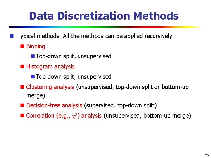 Data Discretization Methods Typical methods: All the methods can be applied recursively Binning Top-down