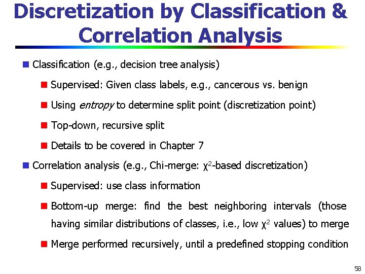 Discretization by Classification & Correlation Analysis Classification (e. g. , decision tree analysis) Supervised: