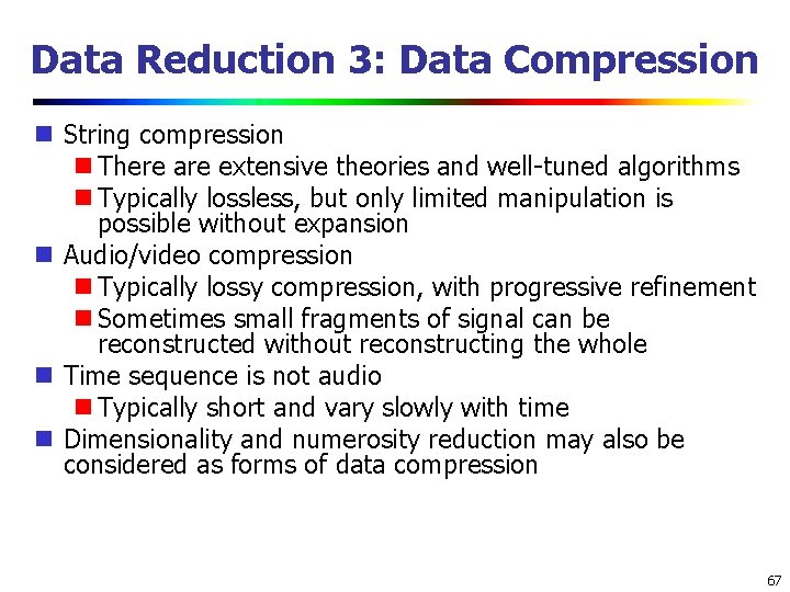 Data Reduction 3: Data Compression String compression There are extensive theories and well-tuned algorithms