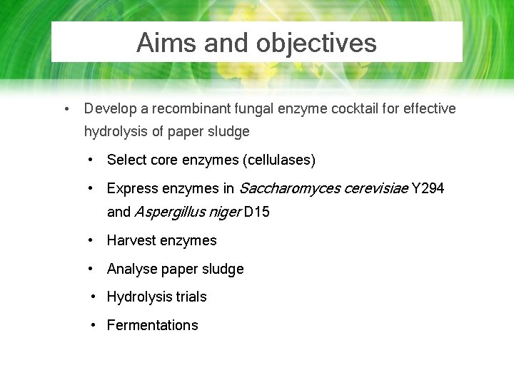 Aims and objectives • Develop a recombinant fungal enzyme cocktail for effective hydrolysis of