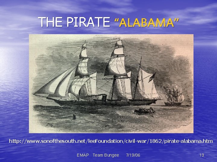 THE PIRATE “ALABAMA” http: //www. sonofthesouth. net/lee. Foundation/civil-war/1862/pirate-alabama. htm EMAP Team Bungee 7/19/06 13