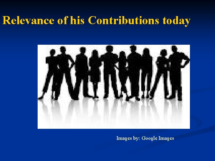 Relevance of his Contributions today Images by: Google Images 