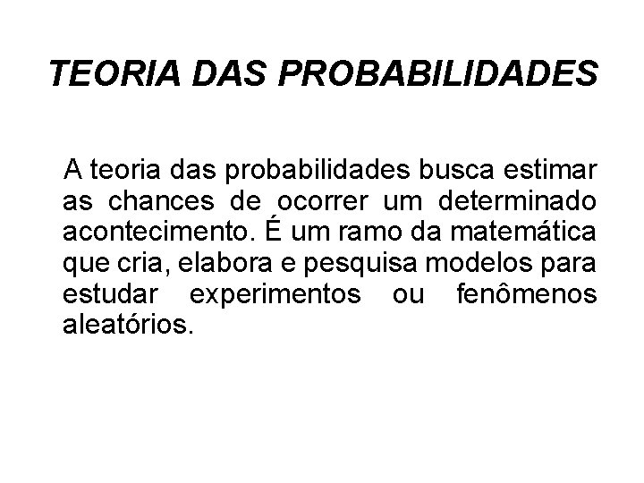 TEORIA DAS PROBABILIDADES A teoria das probabilidades busca estimar as chances de ocorrer um