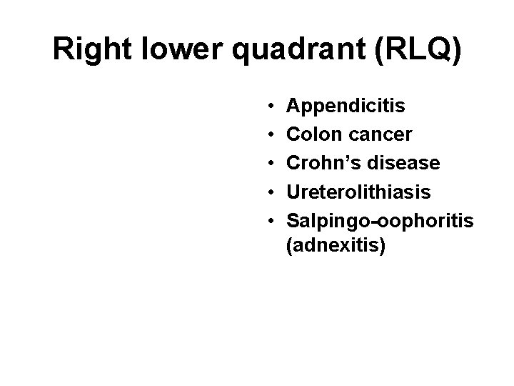 Right lower quadrant (RLQ) • • • Appendicitis Colon cancer Crohn’s disease Ureterolithiasis Salpingo-oophoritis